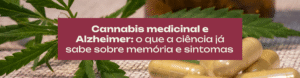 Entenda o que a ciência já sabe sobre cannabis medicinal e Alzheimer, os resultados de um estudo brasileiro e a importância do acompanhamento médico.
